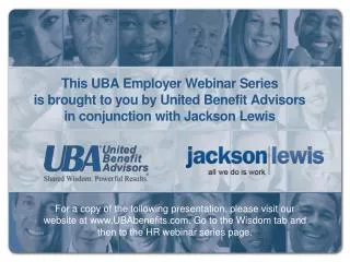 This UBA Employer Webinar Series is brought to you by United Benefit Advisors in conjunction with Jackson Lewis