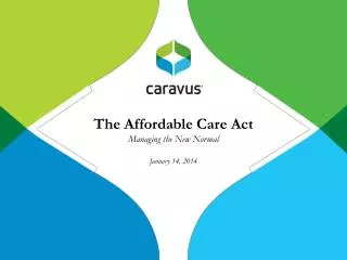 The Affordable Care Act Managing the New Normal January 14, 2014