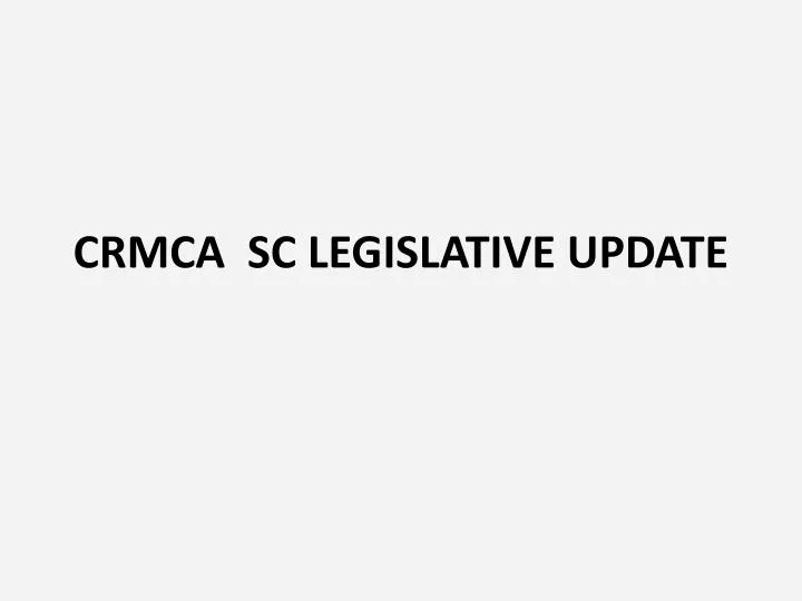 crmca sc legislative update