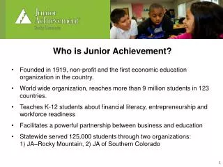 Who is Junior Achievement? Founded in 1919, non-profit and the first economic education organization in the country.