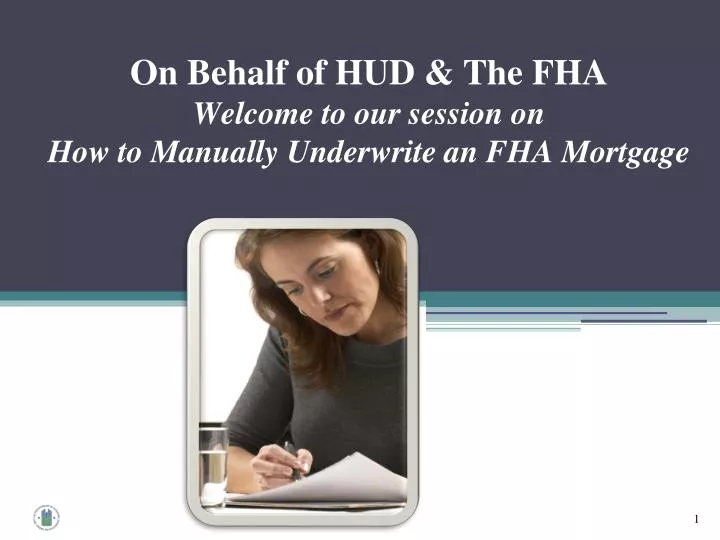 on behalf of hud the fha welcome to our session on how to manually underwrite an fha mortgage