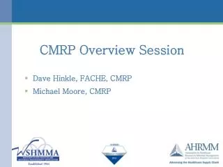 CMRP Overview Session Dave Hinkle, FACHE, CMRP Michael Moore, CMRP