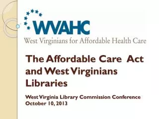 The Affordable Care Act and West Virginians Libraries West Virginia Library Commission Conference October 10, 2013