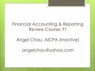 Financial Accounting &amp; Reporting Review Course: F1 Angel Chau , AICPA (inactive) angelchau@yahoo.com