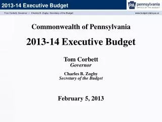 Commonwealth of Pennsylvania 2013-14 Executive Budget Tom Corbett Governor Charles B. Zogby Secretary of the Budget Fe