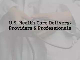 U.S. Health Care Delivery: Providers &amp; Professionals