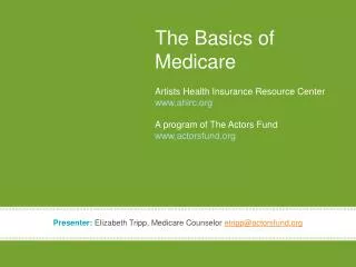 The Basics of Medicare Artists Health Insurance Resource Center www.ahirc.org A program of The Actors Fund www.actorsfun