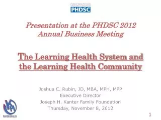 Presentation at the PHDSC 2012 Annual Business Meeting T he Learning Health System and the Learning Health Community