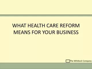 WHAT HEALTH CARE REFORM MEANS FOR YOUR BUSINESS