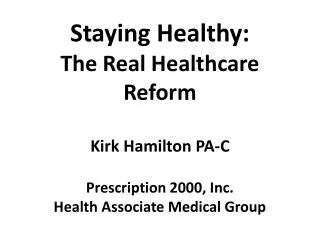 Staying Healthy: The Real Healthcare Reform Kirk Hamilton PA-C Prescription 2000, Inc. Health Associate Medical Group