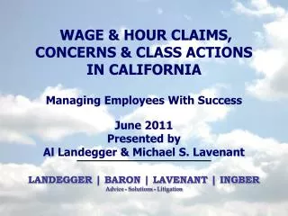 WAGE &amp; HOUR CLAIMS, CONCERNS &amp; CLASS ACTIONS IN CALIFORNIA Managing Employees With Success June 2011 Presented b