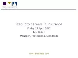 Step into Careers in Insurance Friday 27 April 2012 Ben Baker Manager, Professional Standards