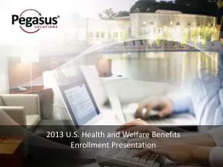 2013 U.S. Health and Welfare Benefits Enrollment Presentation