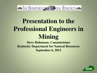 Presentation to the Professional Engineers in Mining Steve Hohmann, Commissioner Kentucky Department for Natural Resourc