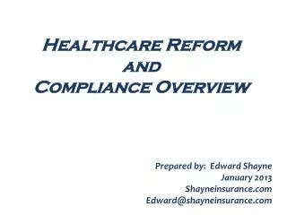 Healthcare Reform and Compliance Overview Prepared by: Edward Shayne January 2013 Shayneinsurance.com Edward@shayne
