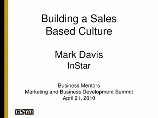 Building a Sales Based Culture Mark Davis InStar Business Mentors Marketing and Business Development Summit April 21, 2