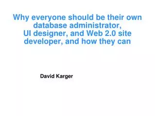 Why everyone should be their own database administrator, UI designer, and Web 2.0 site developer, and how they can