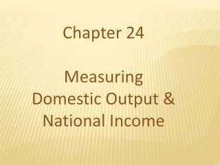Chapter 24 Measuring Domestic Output &amp; National Income