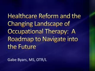 Healthcare Reform and the Changing Landscape of Occupational Therapy: A Roadmap to Navigate into the Future