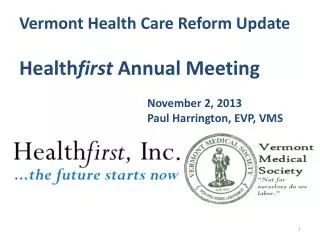 Vermont Health Care Reform Update Health first Annual Meeting November 2, 2013 Paul Harrington, EVP, VMS