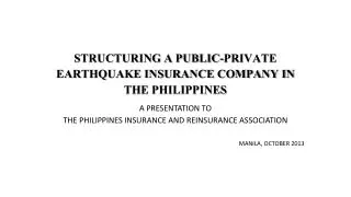 STRUCTURING A PUBLIC-PRIVATE EARTHQUAKE INSURANCE COMPANY IN THE PHILIPPINES