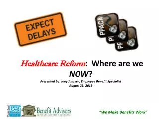 Healthcare Reform : Where are we NOW ? Presented by: Joey Janssen, Employee Benefit Specialist August 23, 2013