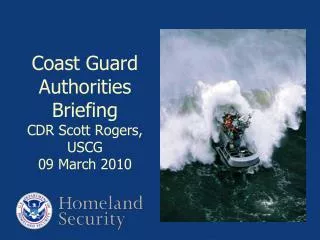 Coast Guard Authorities Briefing CDR Scott Rogers, USCG 09 March 2010