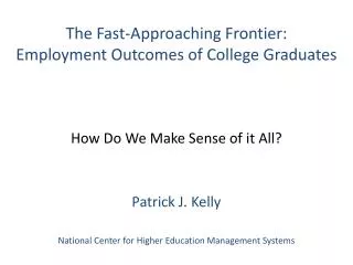 The Fast-Approaching Frontier: Employment Outcomes of College Graduates How Do We Make Sense of it All? Patrick J. Kell