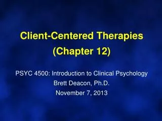 Client-Centered Therapies (Chapter 12) PSYC 4500: Introduction to Clinical Psychology Brett Deacon, Ph.D. November 7 ,