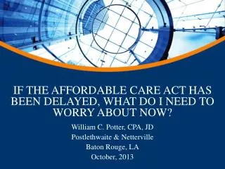 IF THE AFFORDABLE CARE ACT HAS BEEN DELAYED, WHAT DO I NEED TO WORRY ABOUT NOW?