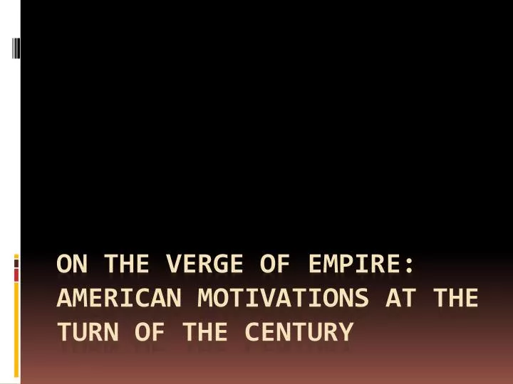 on the verge of empire american motivations at the turn of the century