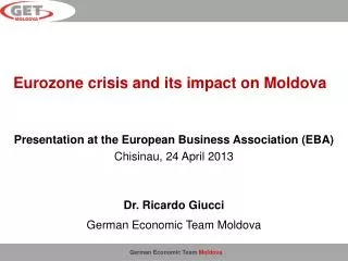 Presentation at the European Business Association (EBA) Chisinau, 24 April 2013 Dr. Ricardo Giucci German Economic Tea