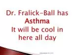 Dr. Fralick-Ball has Asthma It will be cool in here all day - slide 1