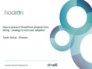 How to prevent SharePoint projects from failing - strategy to end user adoption Taran Sohal - Director