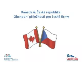 Kanada &amp; Česká republika : Obchodn í příležitosti pro české firmy