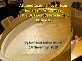 Attuned Leadership: African Humanism As Compass at the UCT Graduate School of Business By Dr Reuel Jethro Khoza 14 Nov