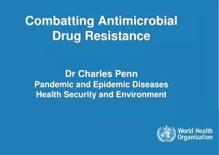 Combatting Antimicrobial Drug Resistance Dr Charles Penn Pandemic and Epidemic Diseases Health Security and Environment