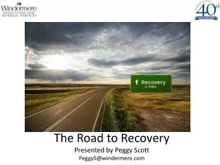 The Road to Recovery Presented by Peggy Scott PeggyS@windermere.com