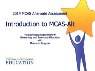 2014 MCAS Alternate Assessment Introduction to MCAS-Alt Massachusetts Department of Elementary and Secondary Educati