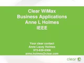 Clear WiMax Business Applications Anne L Holmes IEEE Your clear contact Anne Lacey Holmes 972-839-0308 anne.holmes@cle