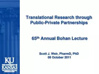 Translational Research through Public-Private Partnerships 65 th Annual Bohan Lecture Scott J. Weir, PharmD , PhD