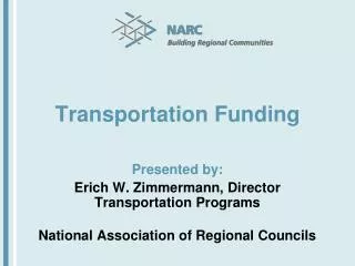 Transportation Funding Presented by: Erich W. Zimmermann, Director Transportation Programs National Association of Regio