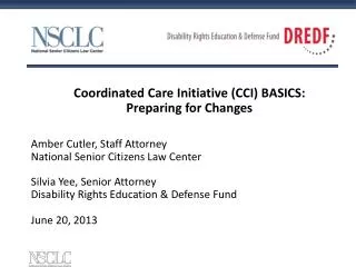 Coordinated Care Initiative (CCI) BASICS: Preparing for Changes Amber Cutler, Staff Attorney National Senior Citizens L