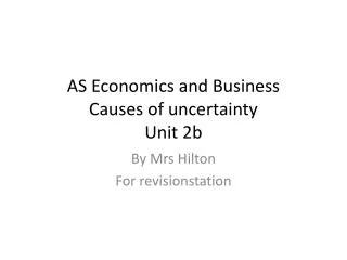 AS Economics and Business Causes of uncertainty Unit 2b