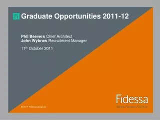 Graduate Opportunities 2011-12 Phil Beevers Chief Architect John Wybrow Recruitment Manager 11 th October 2011