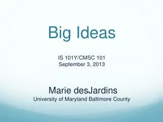 Big Ideas IS 101Y/CMSC 101 September 3, 2013 Marie desJardins University of Maryland Baltimore County