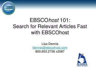 EBSCO host 101 : Search for Relevant Articles Fast with EBSCOhost Lisa Dennis ldennis@ebscohost.com 800.653.2726 x2087