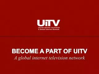 BECOME A PART OF UITV A global internet television network