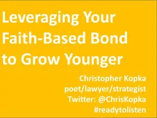 Leveraging Your Faith-Based Bond to Grow Younger Christopher Kopka poet/lawyer/strategist Twitter: @ ChrisKopka # ready