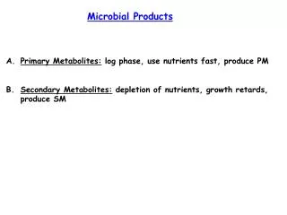 Primary Metabolites: log phase, use nutrients fast, produce PM Secondary Metabolites: depletion of nutrients, growth r